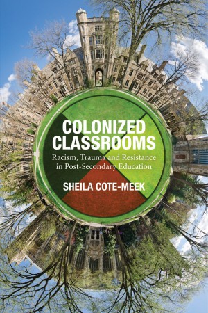 Book cover: Colonized Classrooms: Racism, Trauma and Resistance in Post-Secondary Education by Sheila Cote-Meek